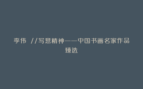 李伟 //写意精神——中国书画名家作品臻选