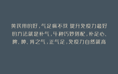 黄芪用的好,气足病不找!提升免疫力最好的方法就是补气,4种巧妙搭配,补足心、脾、肺、肾之气,正气足,免疫力自然就高!