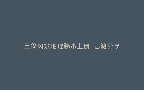 三僚风水地理秘本上册 古籍分享