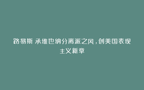 路易斯:承维也纳分离派之风,创美国表现主义新章