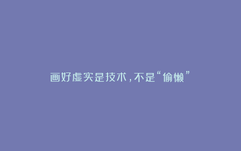 画好虚实是技术,不是“偷懒”!