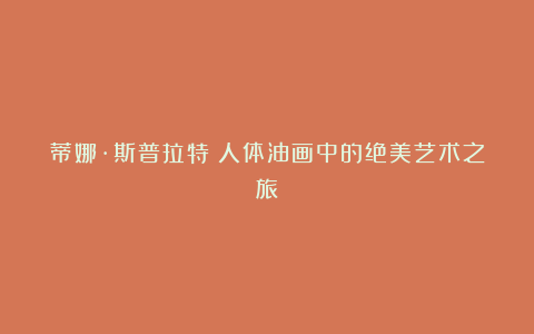 蒂娜·斯普拉特:人体油画中的绝美艺术之旅