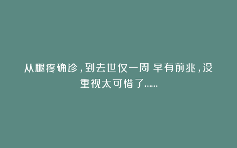 从腿疼确诊，到去世仅一周！早有前兆，没重视太可惜了……