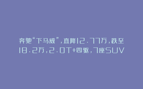 奔驰“下马威”,直降12.77万,跌至18.2万,2.0T+四驱,7座SUV