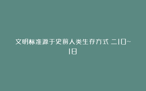 文明标准源于史前人类生存方式（二10~18）