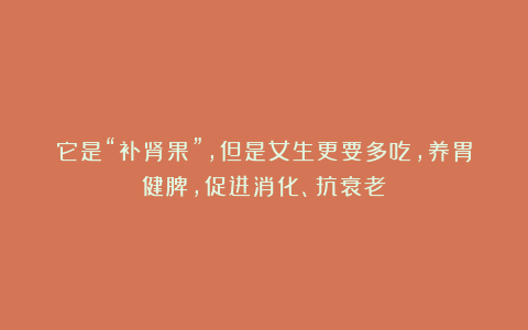 它是“补肾果”,但是女生更要多吃,养胃健脾,促进消化、抗衰老!