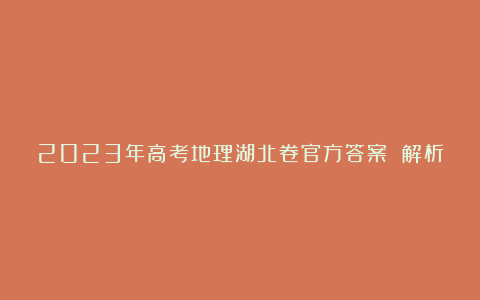 2023年高考地理湖北卷官方答案 解析