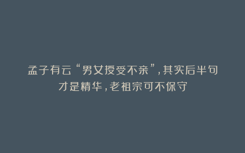 孟子有云:“男女授受不亲”,其实后半句才是精华,老祖宗可不保守