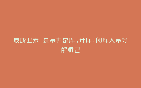 辰戌丑未，是墓也是库，开库，闭库入墓等解析2