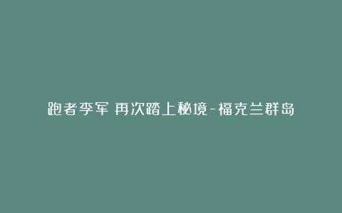 跑者李军:再次踏上秘境-福克兰群岛
