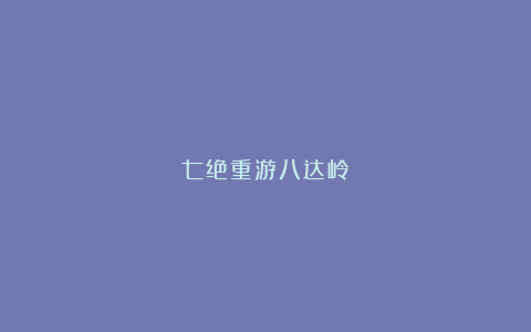 七绝重游八达岭