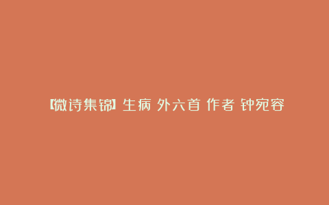 【微诗集锦】生病(外六首)作者:钟宛容