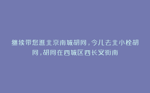 继续带您逛北京南城胡同,今儿去北小栓胡同,胡同在西城区西长安街南
