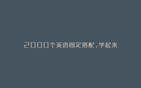 2000个英语固定搭配，学起来