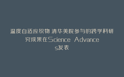 温度自适应织物:清华美院参与的跨学科研究成果在Science Advances发表