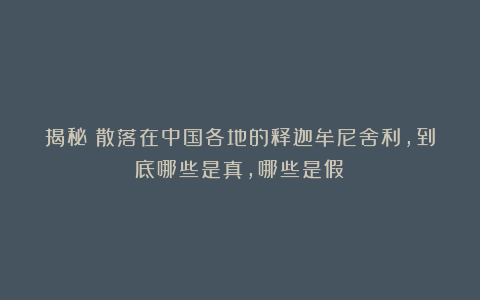 揭秘:散落在中国各地的释迦牟尼舍利,到底哪些是真,哪些是假?
