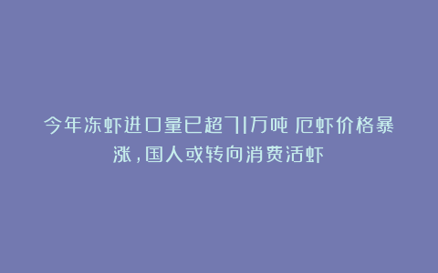 今年冻虾进口量已超71万吨!厄虾价格暴涨,国人或转向消费活虾?