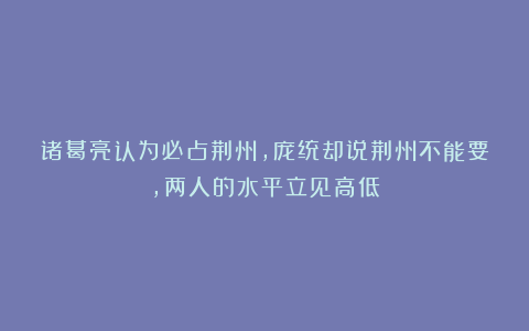 诸葛亮认为必占荆州,庞统却说荆州不能要,两人的水平立见高低