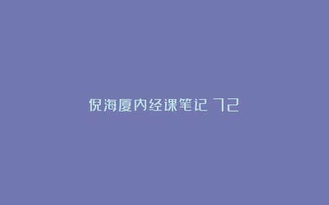 倪海厦内经课笔记(72)