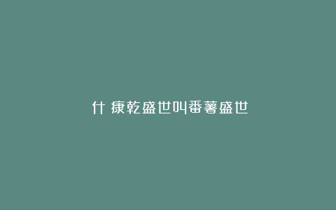 為什麼康乾盛世叫番薯盛世?