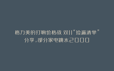 格力美的打响价格战!双11“捡漏清单”分享,部分家电跳水2000!