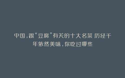 中国,跟“豆腐”有关的十大名菜!历经千年依然美味,你吃过哪些