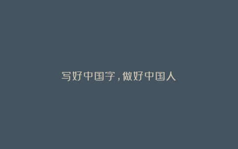 写好中国字,做好中国人!