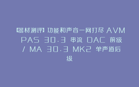 【器材测评】功能和声音一网打尽：AVM PAS 30.3 串流 DAC 前级 / MA 30.3 MK2 单声道后级