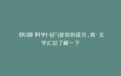 【实战】科学HiFi是你的谎言,真·玄学汇总了解一下