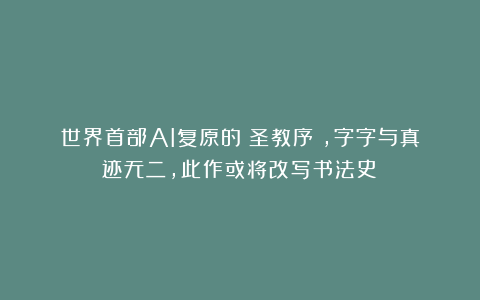 世界首部AI复原的《圣教序》,字字与真迹无二,此作或将改写书法史!