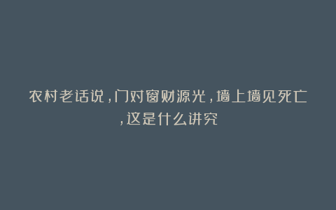 农村老话说,门对窗财源光,墙上墙见死亡,这是什么讲究?