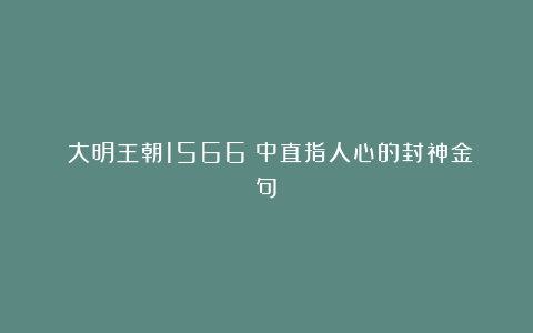 《大明王朝1566》中直指人心的封神金句!
