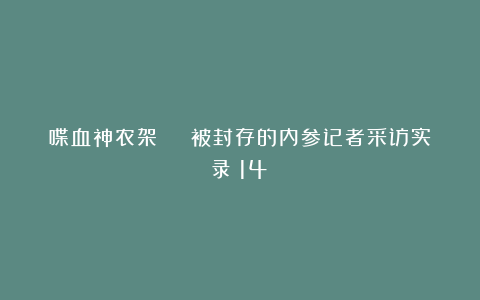 喋血神农架 | 被封存的内参记者采访实录（14）