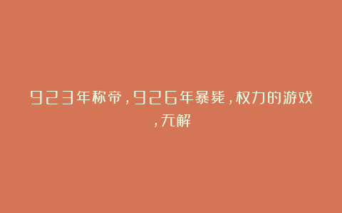 923年称帝,926年暴毙,权力的游戏,无解