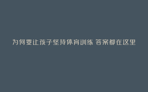 为何要让孩子坚持体育训练?答案都在这里!