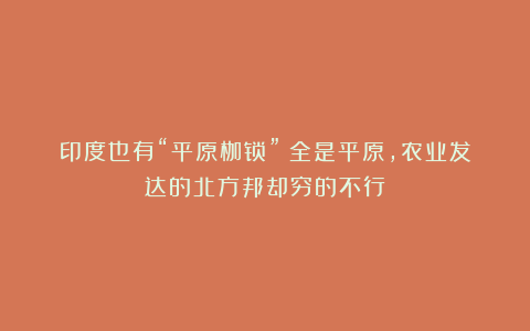 印度也有“平原枷锁”?全是平原,农业发达的北方邦却穷的不行?