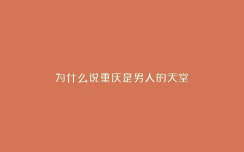 为什么说重庆是男人的天堂?