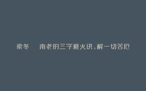 梁冬 | 南老的三字避火诀,解一切苦厄