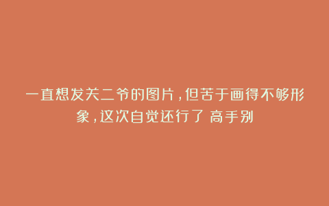 一直想发关二爷的图片,但苦于画得不够形象,这次自觉还行了(高手别