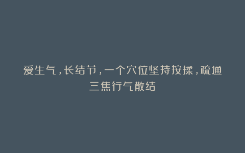 爱生气,长结节,一个穴位坚持按揉,疏通三焦行气散结!