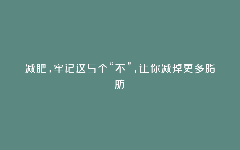减肥,牢记这5个“不”,让你减掉更多脂肪
