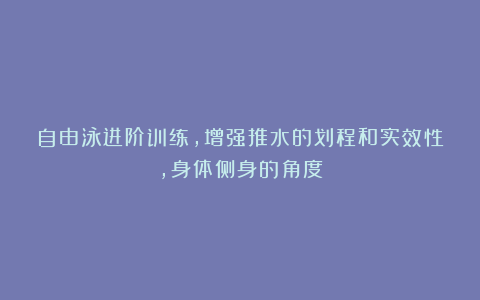 自由泳进阶训练,增强推水的划程和实效性,身体侧身的角度