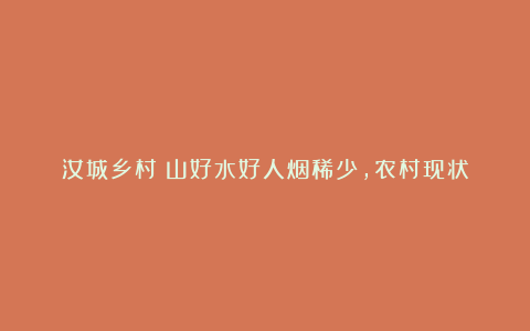 汝城乡村:山好水好人烟稀少,农村现状