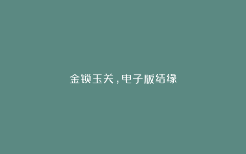 金锁玉关,电子版结缘