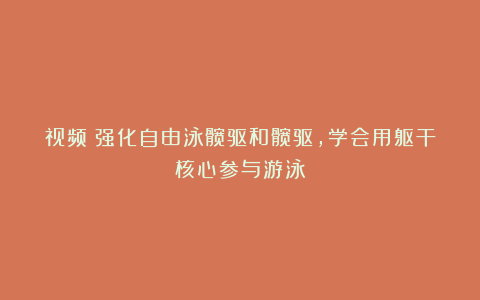 视频:强化自由泳髋驱和髋驱,学会用躯干核心参与游泳