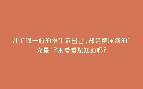 几毛钱一粒的维生素B2,却是糖尿病的“克星”?来看看您知道吗?