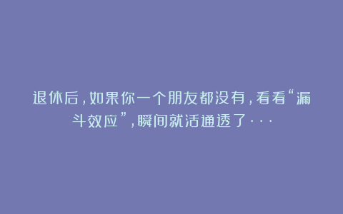 退休后,如果你一个朋友都没有,看看“漏斗效应”,瞬间就活通透了···