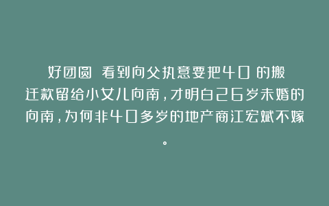 《好团圆》:看到向父执意要把40%的搬迁款留给小女儿向南,才明白26岁未婚的向南,为何非40多岁的地产商江宏斌不嫁。