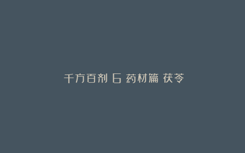 《千方百剂》6|药材篇:茯苓