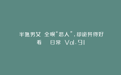 《半熟男女》:全员“恶人”,却诡异得好看 | 日常 Vol.91